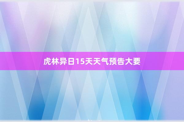 虎林异日15天天气预告大要